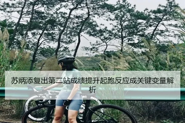 苏炳添复出第二站成绩提升起跑反应成关键变量解析